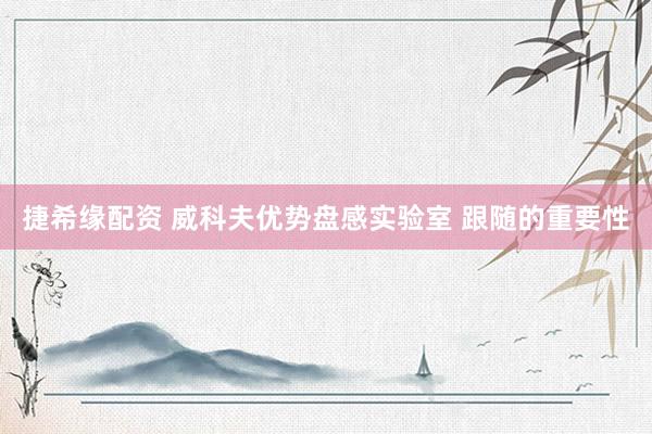 捷希缘配资 威科夫优势盘感实验室 跟随的重要性