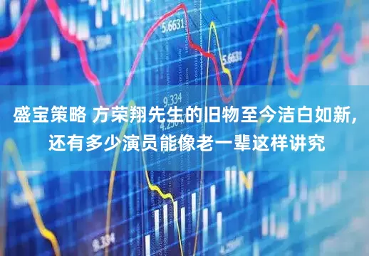 盛宝策略 方荣翔先生的旧物至今洁白如新, 还有多少演员能像老一辈这样讲究