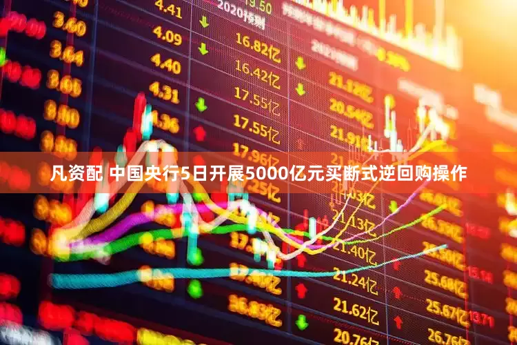凡资配 中国央行5日开展5000亿元买断式逆回购操作